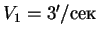 $V_1 = 3'/сек$