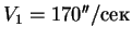 $V_1 = 170''/сек$