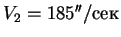 $V_2 = 185''/сек$