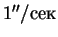 $1''/сек$