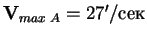 $\mathbf V_{max\;A}= 27'/сек$