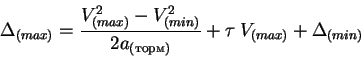 \begin{displaymath}
\Delta_{(max)} = \frac{V^2_{(max)} - V^2_{(min)}}{2a_{(торм)}} + \tau\:
V_{(max)} +\Delta_{(min)}
\end{displaymath}