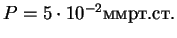 $P=5\cdot10^{-2}мм рт.ст.$